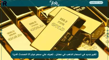 تغير جديد في أسعار الذهب في عمان.. تعرف على سعر عيار 21 المحدث الآن!